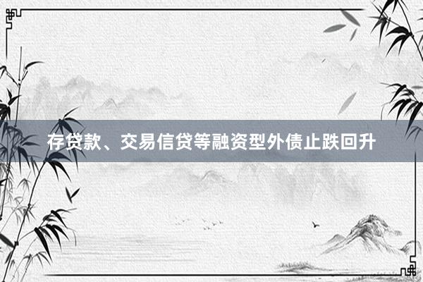 存贷款、交易信贷等融资型外债止跌回升