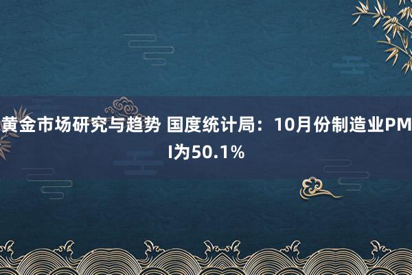 黄金市场研究与趋势 国度统计局：10月份制造业PMI为50.1%