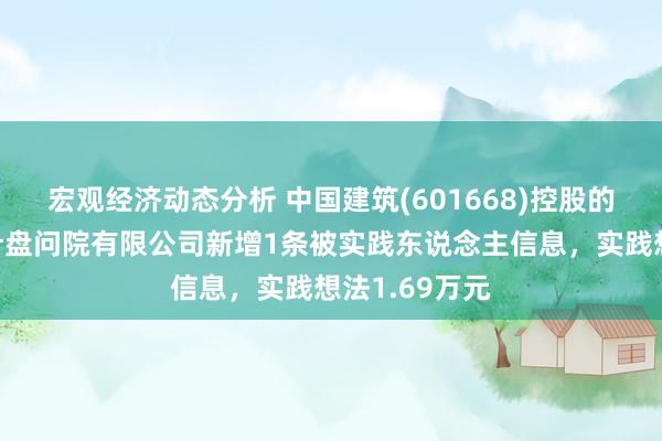 宏观经济动态分析 中国建筑(601668)控股的中国中建筑计盘问院有限公司新增1条被实践东说念主信息，实践想法1.69万元