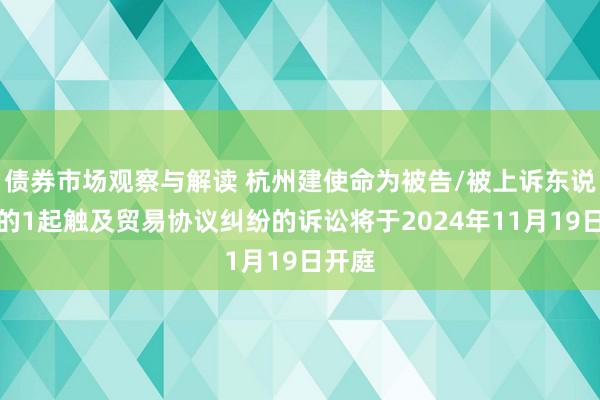 债券市场观察与解读 杭州建使命为被告/被上诉东说念主的1起触及贸易协议纠纷的诉讼将于2024年11月19日开庭