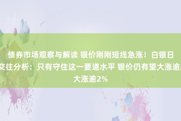 债券市场观察与解读 银价刚刚短线急涨！白银日内交往分析：只有守住这一要道水平 银价仍有望大涨逾2%