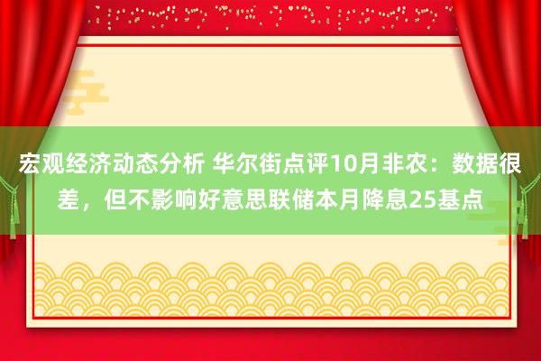 宏观经济动态分析 华尔街点评10月非农：数据很差，但不影响好意思联储本月降息25基点