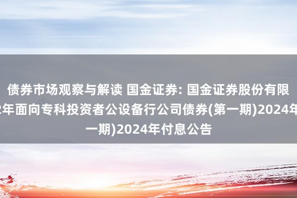 债券市场观察与解读 国金证券: 国金证券股份有限公司2022年面向专科投资者公设备行公司债券(第一期)2024年付息公告