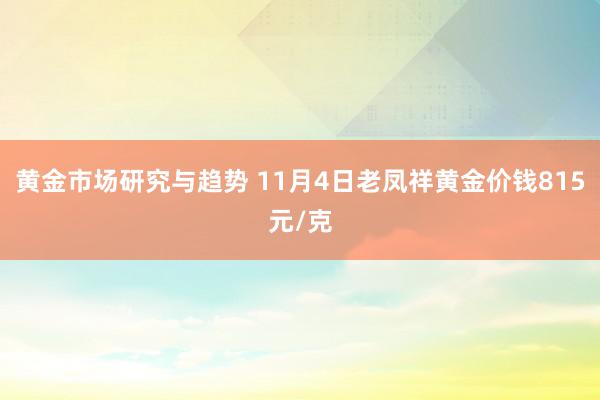 黄金市场研究与趋势 11月4日老凤祥黄金价钱815元/克