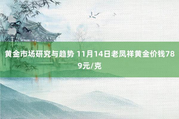 黄金市场研究与趋势 11月14日老凤祥黄金价钱789元/克