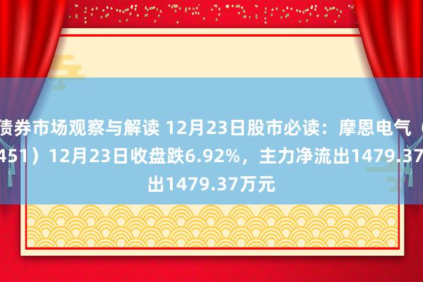 债券市场观察与解读 12月23日股市必读：摩恩电气（002451）12月23日收盘跌6.92%，主力净流出1479.37万元