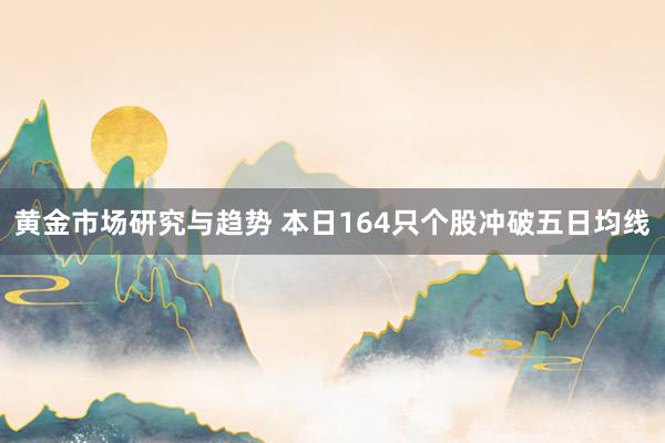 黄金市场研究与趋势 本日164只个股冲破五日均线