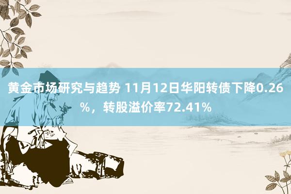 黄金市场研究与趋势 11月12日华阳转债下降0.26%，转股溢价率72.41%