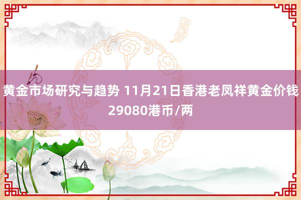 黄金市场研究与趋势 11月21日香港老凤祥黄金价钱29080港币/两