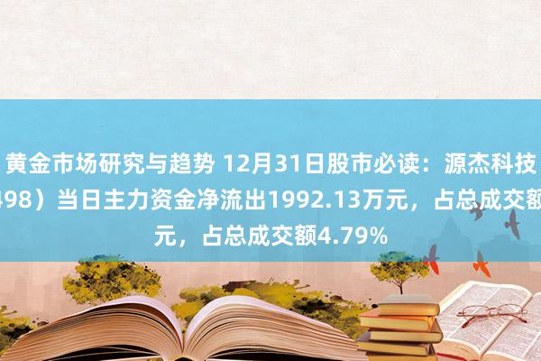 黄金市场研究与趋势 12月31日股市必读：源杰科技（688498）当日主力资金净流出1992.13万元，占总成交额4.79%