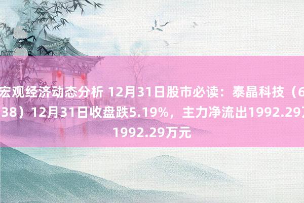 宏观经济动态分析 12月31日股市必读：泰晶科技（603738）12月31日收盘跌5.19%，主力净流出1992.29万元