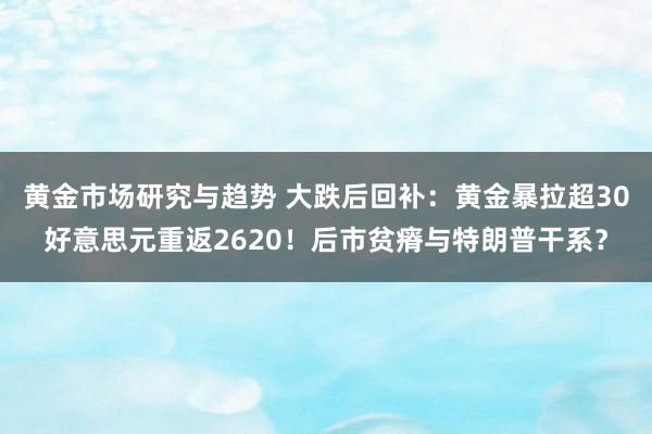 黄金市场研究与趋势 大跌后回补：黄金暴拉超30好意思元重返2620！后市贫瘠与特朗普干系？