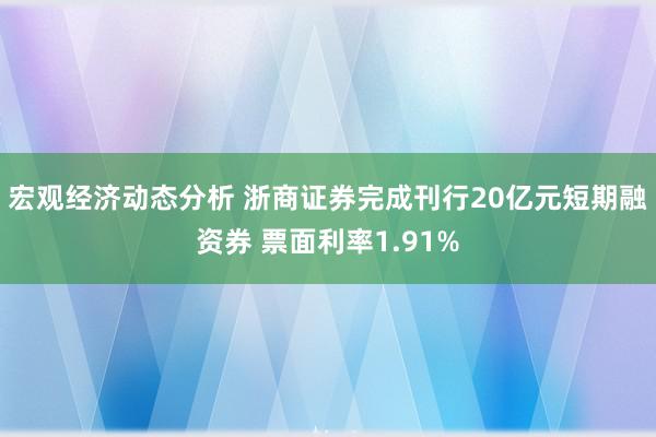 宏观经济动态分析 浙商证券完成刊行20亿元短期融资券 票面利率1.91%