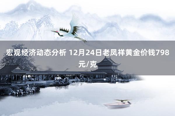 宏观经济动态分析 12月24日老凤祥黄金价钱798元/克