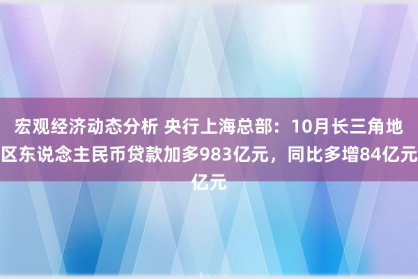 宏观经济动态分析 央行上海总部：10月长三角地区东说念主民币贷款加多983亿元，同比多增84亿元