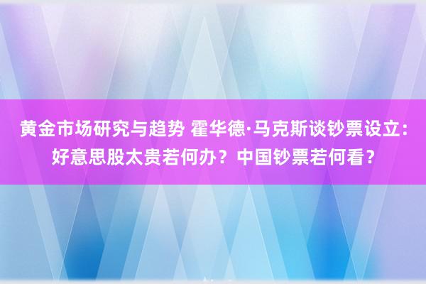 黄金市场研究与趋势 霍华德·马克斯谈钞票设立：好意思股太贵若何办？中国钞票若何看？