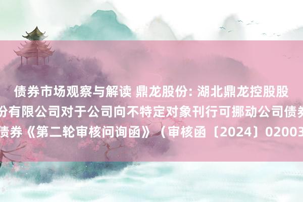 债券市场观察与解读 鼎龙股份: 湖北鼎龙控股股份有限公司与招商证券股份有限公司对于公司向不特定对象刊行可挪动公司债券《第二轮审核问询函》（审核函〔2024〕020031号）的回复（豁免版）