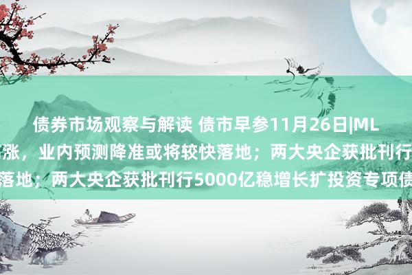 债券市场观察与解读 债市早参11月26日|MLF缩量续作，债市情怀高涨，业内预测降准或将较快落地；两大央企获批刊行5000亿稳增长扩投资专项债