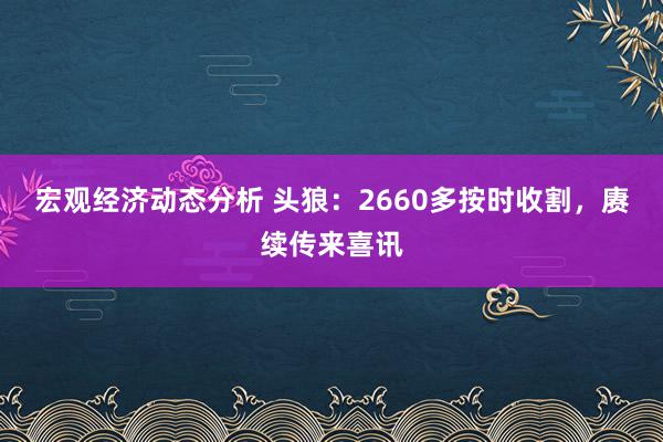 宏观经济动态分析 头狼：2660多按时收割，赓续传来喜讯