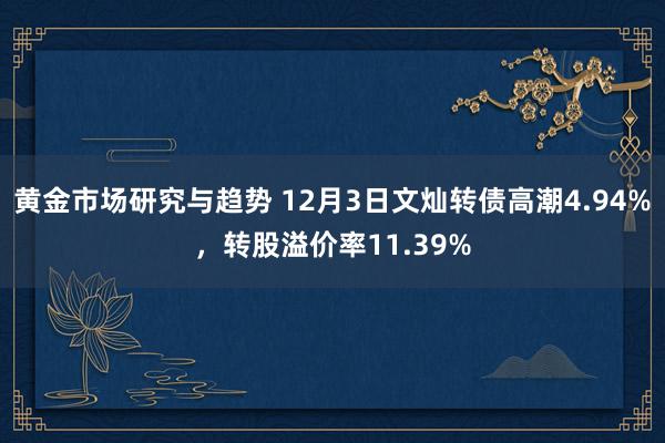 黄金市场研究与趋势 12月3日文灿转债高潮4.94%，转股溢价率11.39%