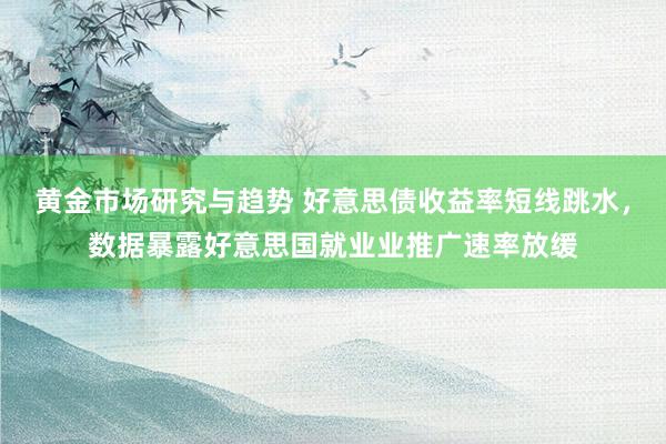 黄金市场研究与趋势 好意思债收益率短线跳水，数据暴露好意思国就业业推广速率放缓