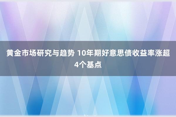 黄金市场研究与趋势 10年期好意思债收益率涨超4个基点