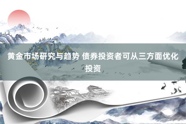 黄金市场研究与趋势 债券投资者可从三方面优化投资