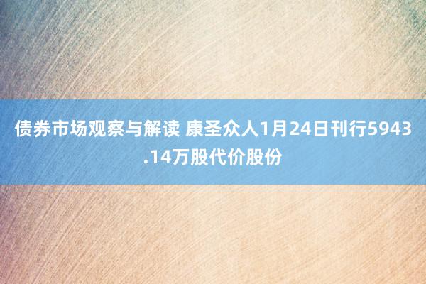 债券市场观察与解读 康圣众人1月24日刊行5943.14万股代价股份