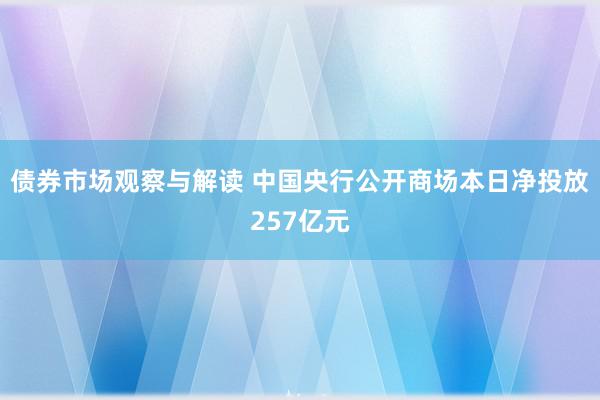 债券市场观察与解读 中国央行公开商场本日净投放257亿元