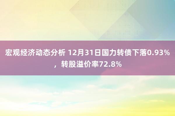 宏观经济动态分析 12月31日国力转债下落0.93%，转股溢价率72.8%