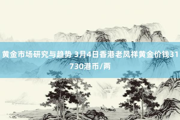 黄金市场研究与趋势 3月4日香港老凤祥黄金价钱31730港币/两