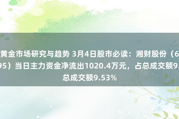 黄金市场研究与趋势 3月4日股市必读：湘财股份（600095）当日主力资金净流出1020.4万元，占总成交额9.53%