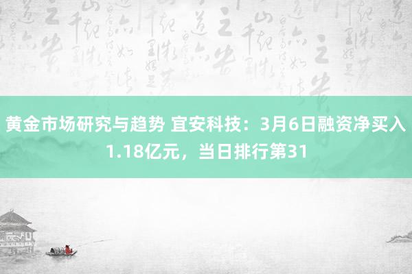 黄金市场研究与趋势 宜安科技：3月6日融资净买入1.18亿元，当日排行第31