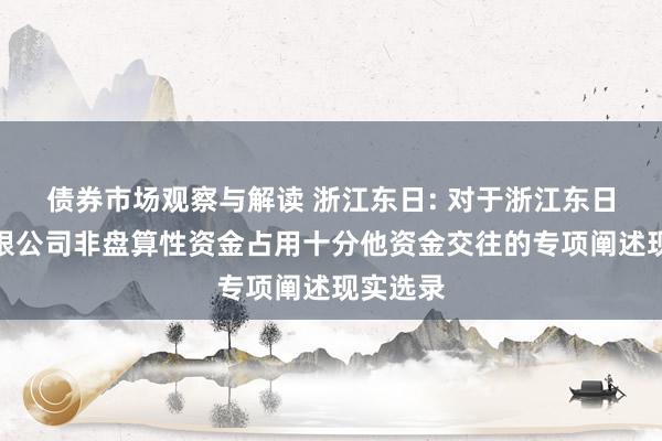 债券市场观察与解读 浙江东日: 对于浙江东日股份有限公司非盘算性资金占用十分他资金交往的专项阐述现实选录