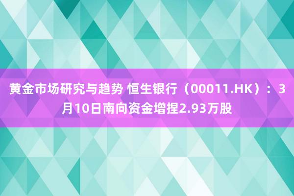 黄金市场研究与趋势 恒生银行（00011.HK）：3月10日南向资金增捏2.93万股