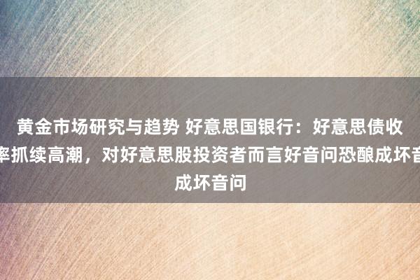 黄金市场研究与趋势 好意思国银行：好意思债收益率抓续高潮，对好意思股投资者而言好音问恐酿成坏音问