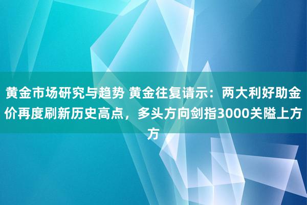 黄金市场研究与趋势 黄金往复请示：两大利好助金价再度刷新历史高点，多头方向剑指3000关隘上方