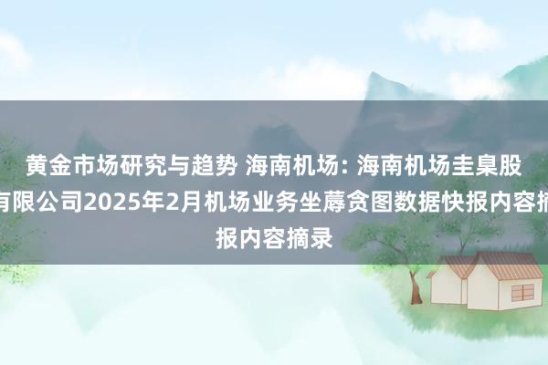 黄金市场研究与趋势 海南机场: 海南机场圭臬股份有限公司2025年2月机场业务坐蓐贪图数据快报内容摘录